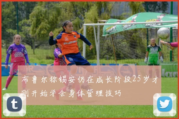 布鲁尔称锡安仍在成长阶段25岁才刚开始学会身体管理技巧