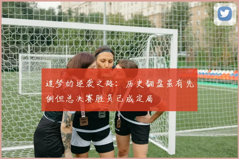 追梦的逆袭之路：历史翻盘虽有先例但总决赛胜负已成定局