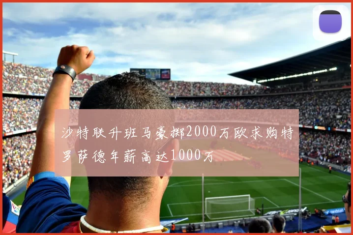 沙特联升班马豪掷2000万欧求购特罗萨德年薪高达1000万