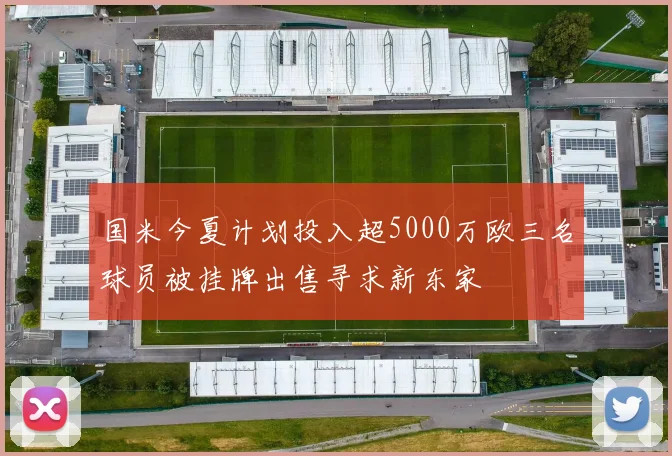 国米今夏计划投入超5000万欧三名球员被挂牌出售寻求新东家