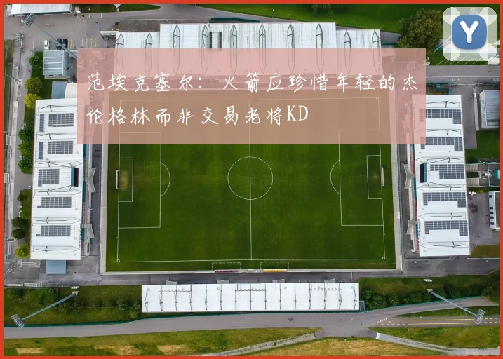 范埃克塞尔：火箭应珍惜年轻的杰伦格林而非交易老将KD