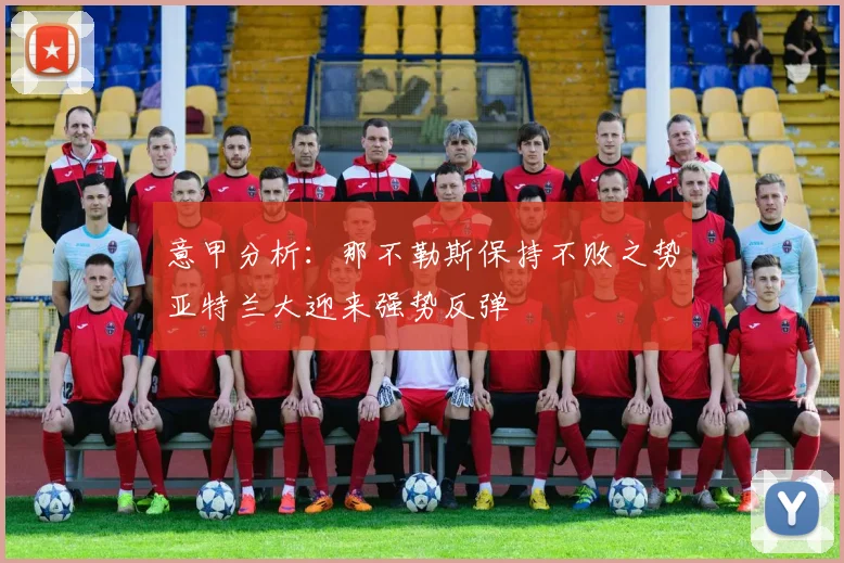 意甲分析：那不勒斯保持不败之势亚特兰大迎来强势反弹